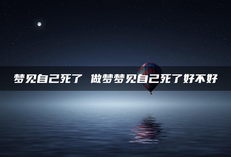 梦见自己死了 做梦梦见自己死了好不好