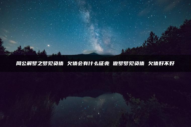周公解梦之梦见负债 欠债会有什么征兆 做梦梦见负债 欠债好不好