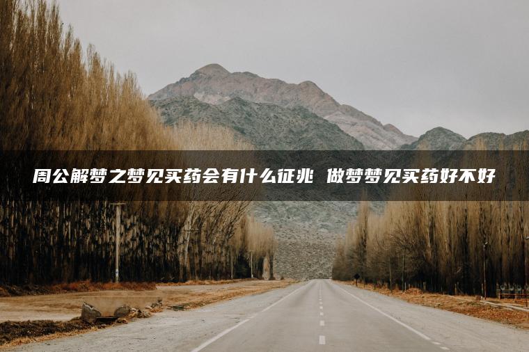 周公解梦之梦见买药会有什么征兆 做梦梦见买药好不好