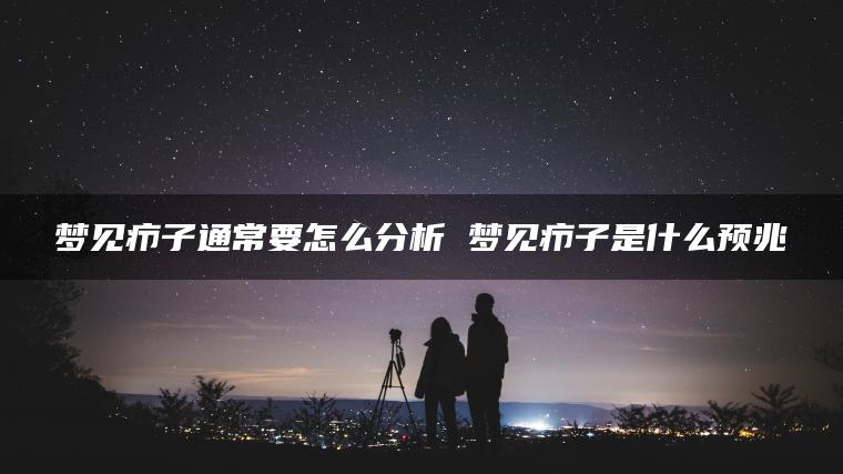 梦见疖子通常要怎么分析 梦见疖子是什么预兆