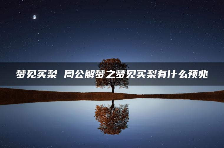 梦见买梨 周公解梦之梦见买梨有什么预兆