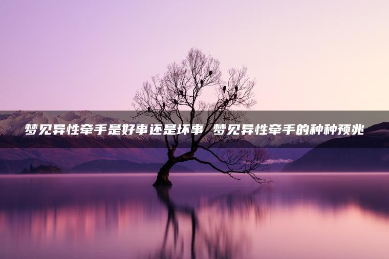 梦见异性牵手是好事还是坏事 梦见异性牵手的种种预兆