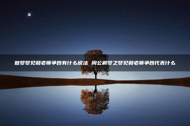 做梦梦见和老师争吵有什么说法 周公解梦之梦见和老师争吵代表什么