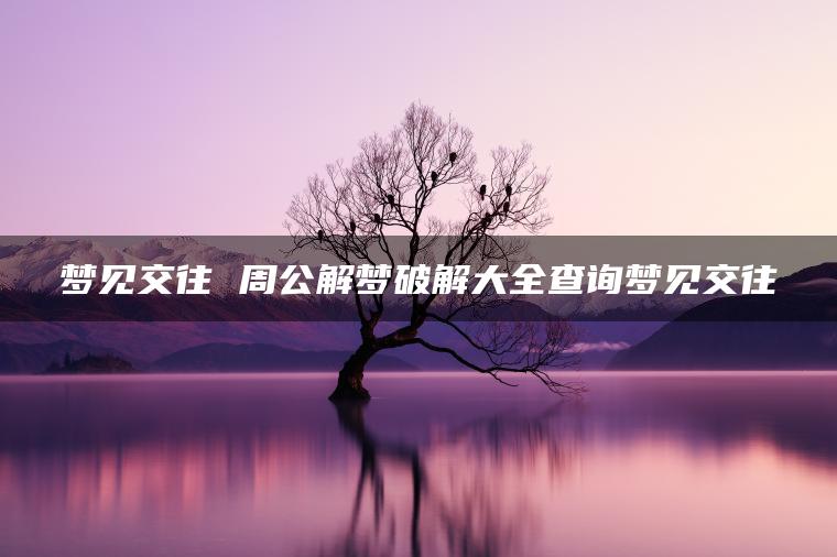 梦见交往 周公解梦破解大全查询梦见交往