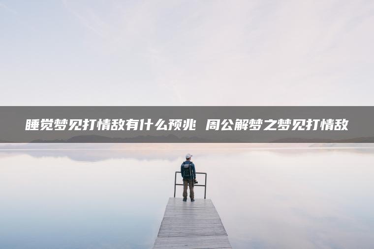 睡觉梦见打情敌有什么预兆 周公解梦之梦见打情敌