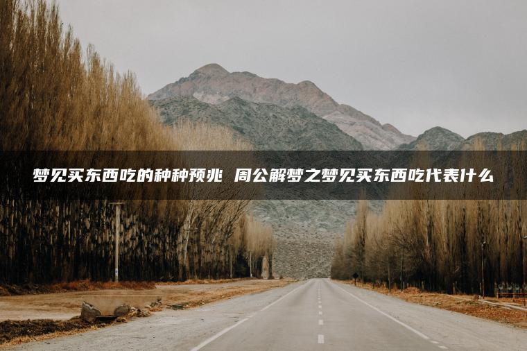 梦见买东西吃的种种预兆 周公解梦之梦见买东西吃代表什么