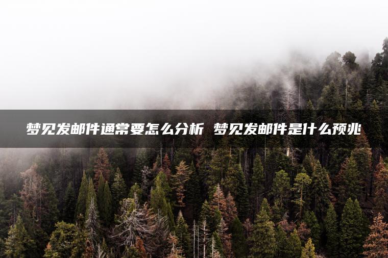 梦见发邮件通常要怎么分析 梦见发邮件是什么预兆