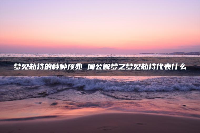梦见劫持的种种预兆 周公解梦之梦见劫持代表什么