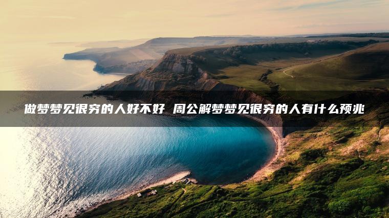 做梦梦见很穷的人好不好 周公解梦梦见很穷的人有什么预兆