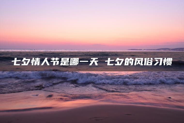 七夕情人节是哪一天 七夕的风俗习惯