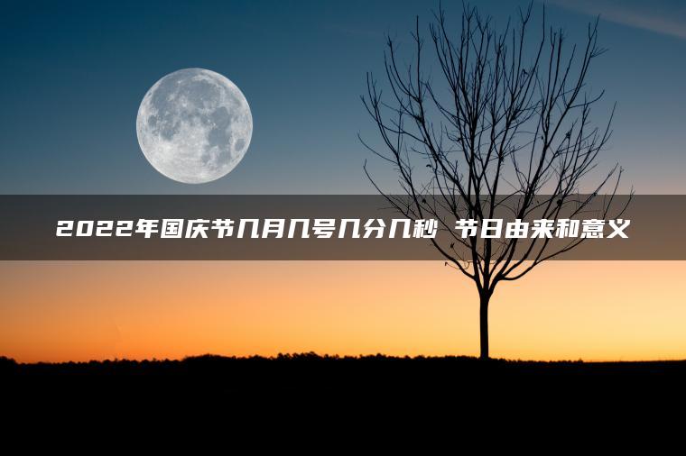 2022年国庆节几月几号几分几秒 节日由来和意义