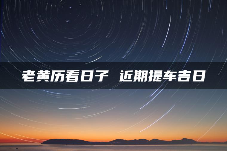老黄历看日子 近期提车吉日