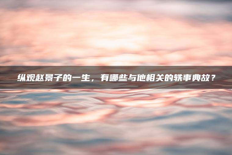 纵观赵景子的一生，有哪些与他相关的轶事典故？