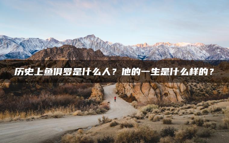 历史上鱼俱罗是什么人？他的一生是什么样的？