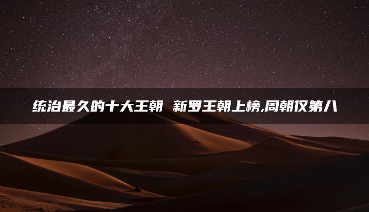 统治最久的十大王朝 新罗王朝上榜,周朝仅第八