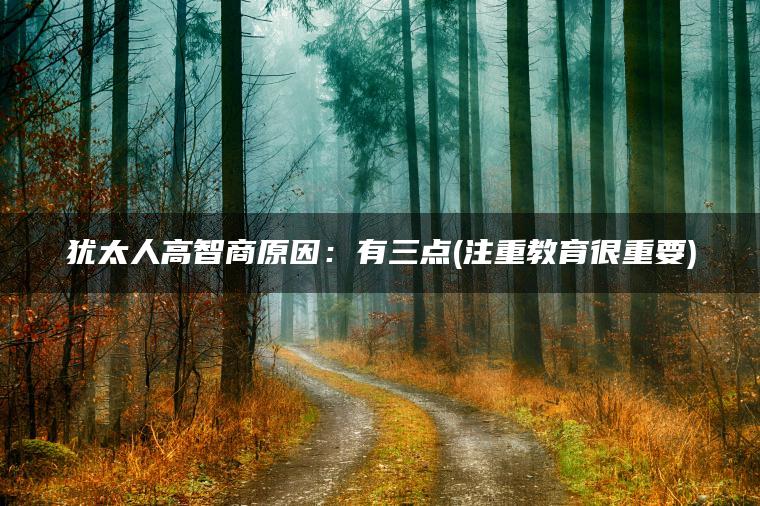 犹太人高智商原因：有三点(注重教育很重要)