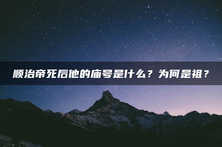 顺治帝死后他的庙号是什么？为何是祖？