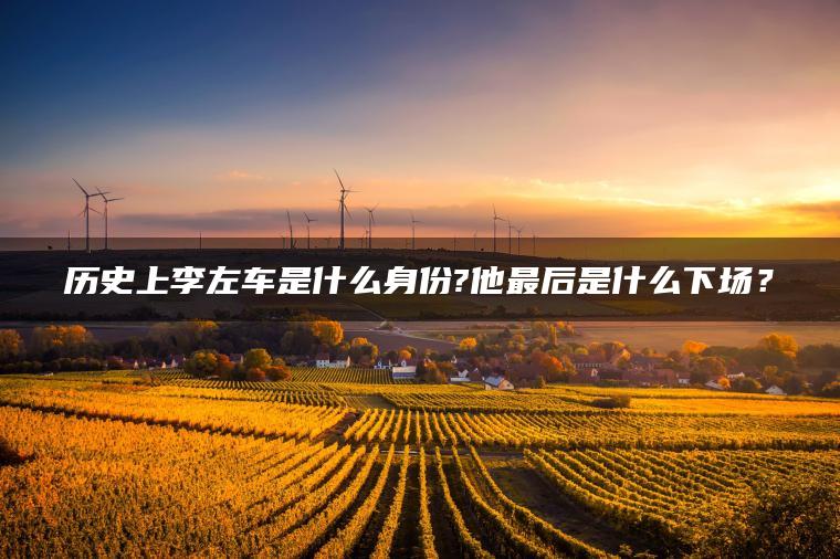 历史上李左车是什么身份?他最后是什么下场？