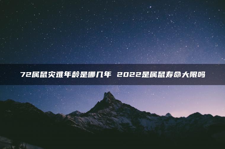 72属鼠灾难年龄是哪几年 2022是属鼠寿命大限吗