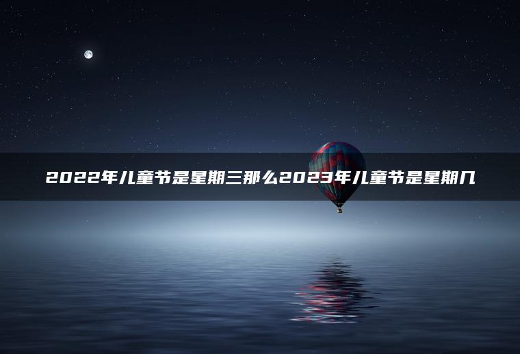 2022年儿童节是星期三那么2023年儿童节是星期几