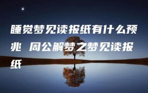 睡觉梦见读报纸有什么预兆 周公解梦之梦见读报纸