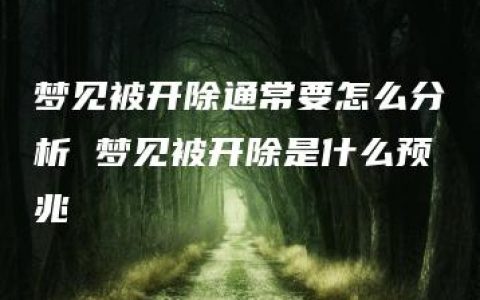 梦见被开除通常要怎么分析 梦见被开除是什么预兆