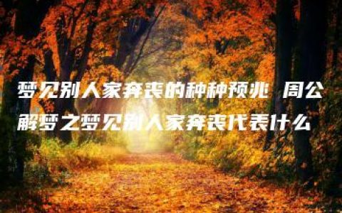 梦见别人家奔丧的种种预兆 周公解梦之梦见别人家奔丧代表什么