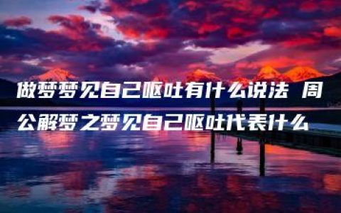 做梦梦见自己呕吐有什么说法 周公解梦之梦见自己呕吐代表什么