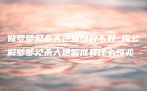 做梦梦见杀人进监狱好不好 周公解梦梦见杀人进监狱有什么预兆