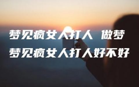 梦见疯女人打人 做梦梦见疯女人打人好不好