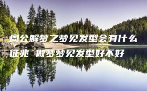 周公解梦之梦见发型会有什么征兆 做梦梦见发型好不好