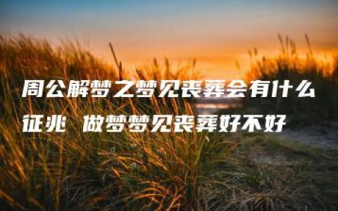 周公解梦之梦见丧葬会有什么征兆 做梦梦见丧葬好不好