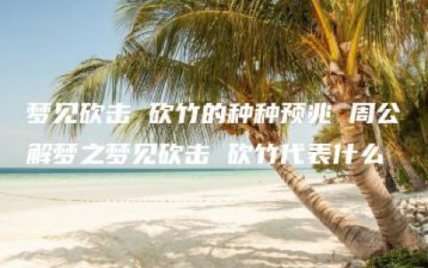 梦见砍击 砍竹的种种预兆 周公解梦之梦见砍击 砍竹代表什么