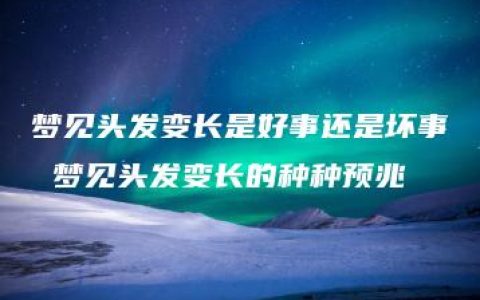 梦见头发变长是好事还是坏事 梦见头发变长的种种预兆