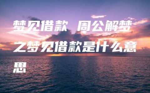 梦见借款 周公解梦之梦见借款是什么意思