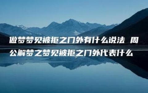 做梦梦见被拒之门外有什么说法 周公解梦之梦见被拒之门外代表什么