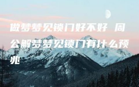 做梦梦见锁门好不好 周公解梦梦见锁门有什么预兆