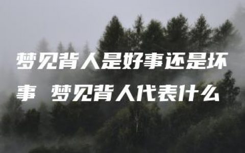 梦见背人是好事还是坏事 梦见背人代表什么