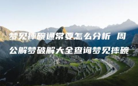 梦见摔碗通常要怎么分析 周公解梦破解大全查询梦见摔碗