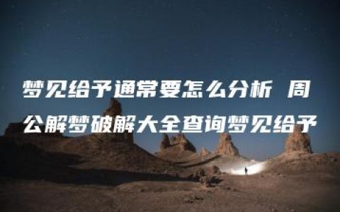 梦见给予通常要怎么分析 周公解梦破解大全查询梦见给予