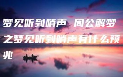 梦见听到哨声 周公解梦之梦见听到哨声有什么预兆