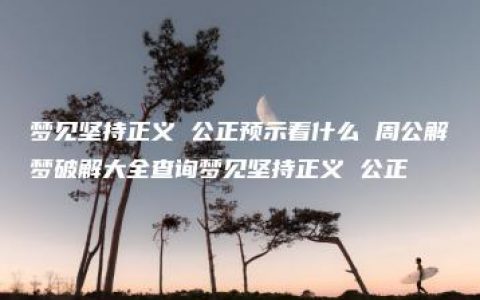 梦见坚持正义 公正预示着什么 周公解梦破解大全查询梦见坚持正义 公正