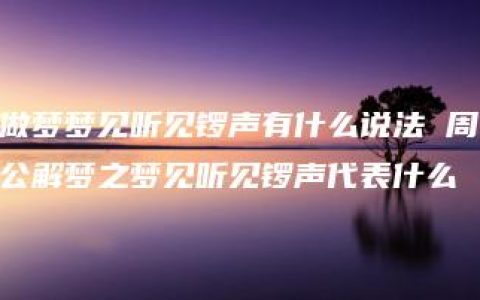 做梦梦见听见锣声有什么说法 周公解梦之梦见听见锣声代表什么