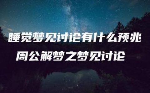 睡觉梦见讨论有什么预兆 周公解梦之梦见讨论