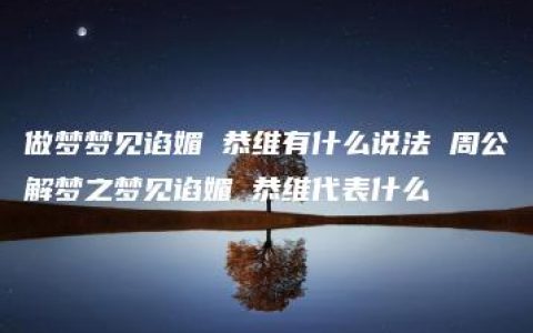 做梦梦见谄媚 恭维有什么说法 周公解梦之梦见谄媚 恭维代表什么