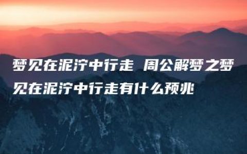 梦见在泥泞中行走 周公解梦之梦见在泥泞中行走有什么预兆