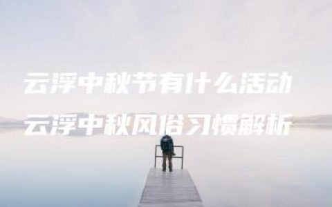 云浮中秋节有什么活动 云浮中秋风俗习惯解析