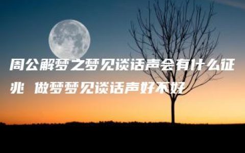 周公解梦之梦见谈话声会有什么征兆 做梦梦见谈话声好不好