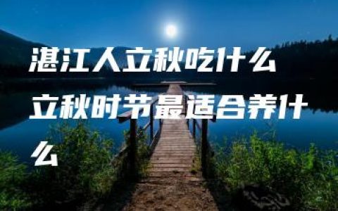 湛江人立秋吃什么 立秋时节最适合养什么