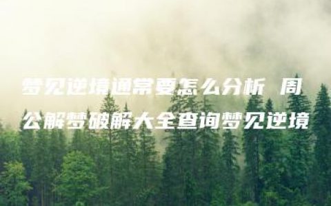 梦见逆境通常要怎么分析 周公解梦破解大全查询梦见逆境